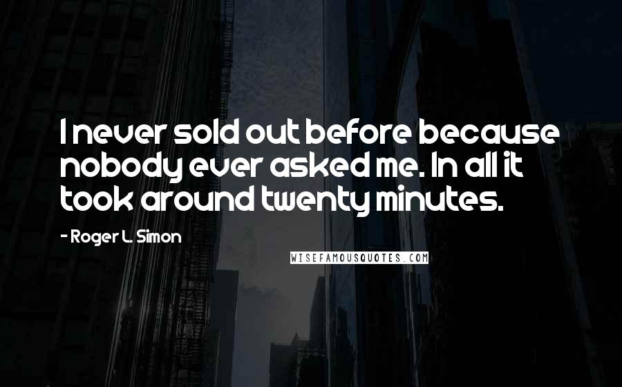 Roger L. Simon Quotes: I never sold out before because nobody ever asked me. In all it took around twenty minutes.