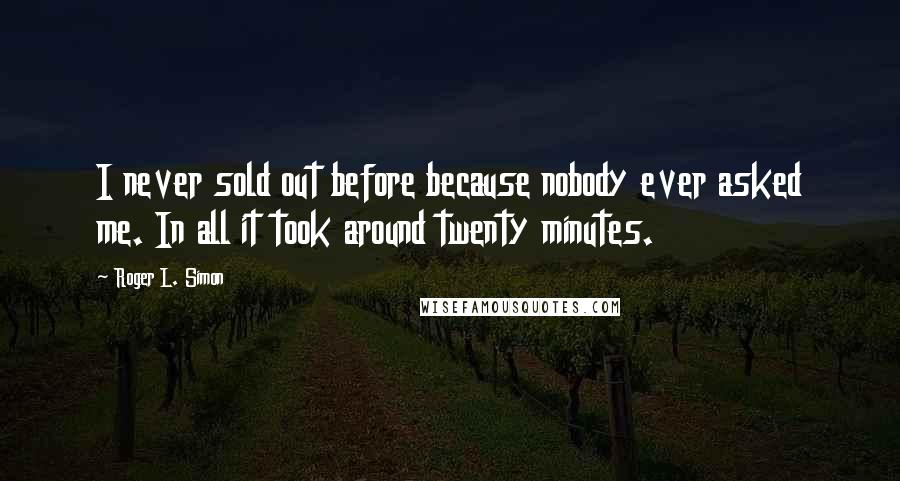 Roger L. Simon Quotes: I never sold out before because nobody ever asked me. In all it took around twenty minutes.