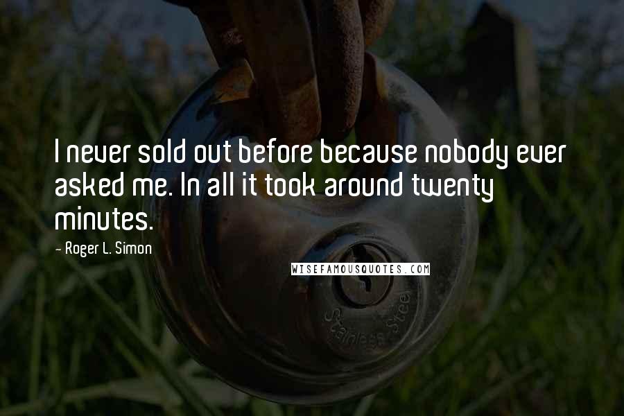 Roger L. Simon Quotes: I never sold out before because nobody ever asked me. In all it took around twenty minutes.