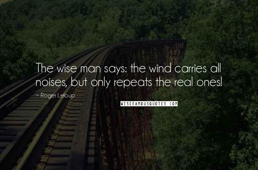 Roger Leloup Quotes: The wise man says: the wind carries all noises, but only repeats the real ones!