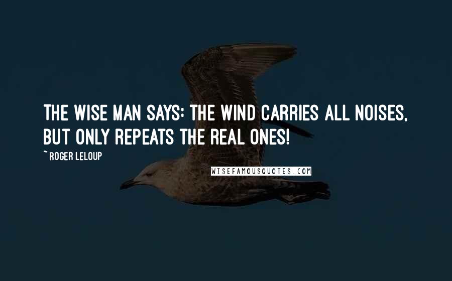 Roger Leloup Quotes: The wise man says: the wind carries all noises, but only repeats the real ones!