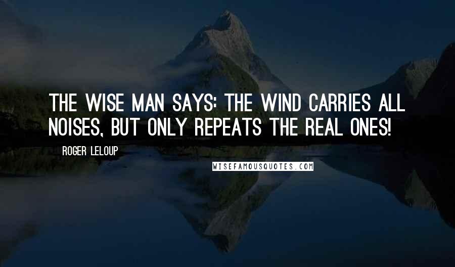 Roger Leloup Quotes: The wise man says: the wind carries all noises, but only repeats the real ones!