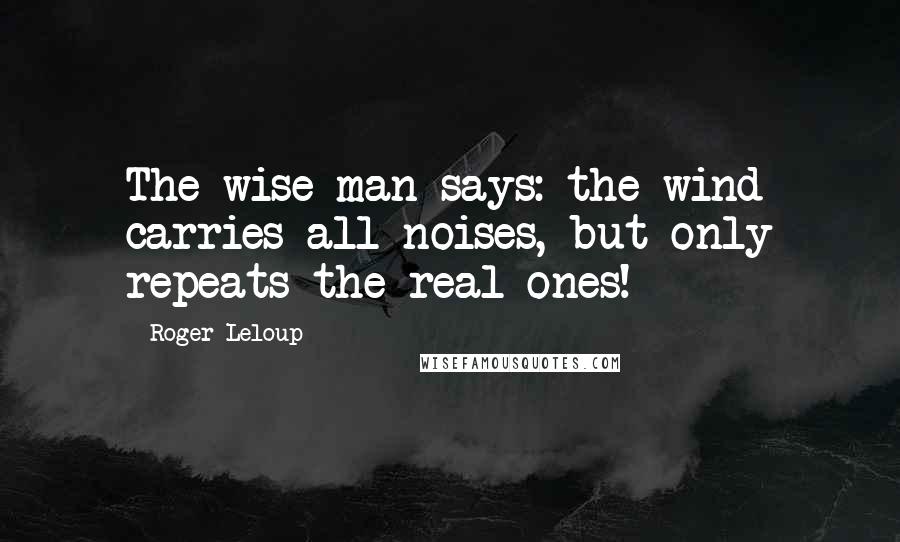 Roger Leloup Quotes: The wise man says: the wind carries all noises, but only repeats the real ones!