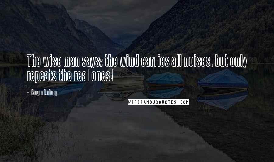 Roger Leloup Quotes: The wise man says: the wind carries all noises, but only repeats the real ones!