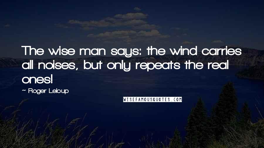 Roger Leloup Quotes: The wise man says: the wind carries all noises, but only repeats the real ones!