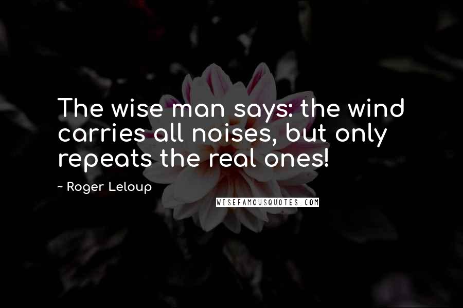 Roger Leloup Quotes: The wise man says: the wind carries all noises, but only repeats the real ones!