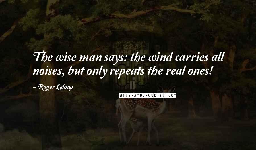 Roger Leloup Quotes: The wise man says: the wind carries all noises, but only repeats the real ones!