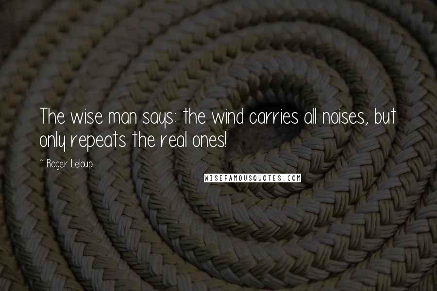 Roger Leloup Quotes: The wise man says: the wind carries all noises, but only repeats the real ones!