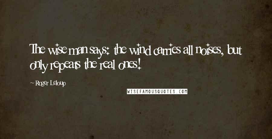 Roger Leloup Quotes: The wise man says: the wind carries all noises, but only repeats the real ones!