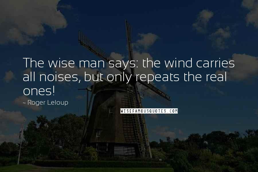 Roger Leloup Quotes: The wise man says: the wind carries all noises, but only repeats the real ones!