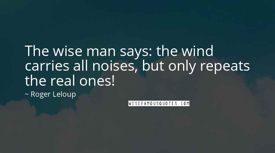 Roger Leloup Quotes: The wise man says: the wind carries all noises, but only repeats the real ones!