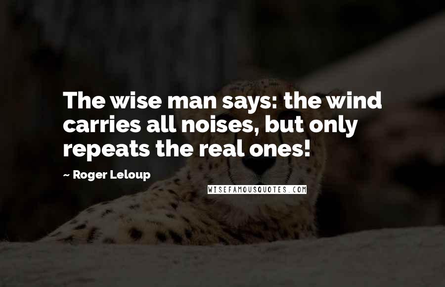 Roger Leloup Quotes: The wise man says: the wind carries all noises, but only repeats the real ones!