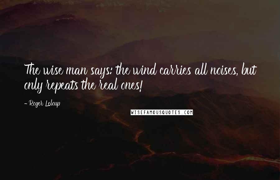 Roger Leloup Quotes: The wise man says: the wind carries all noises, but only repeats the real ones!