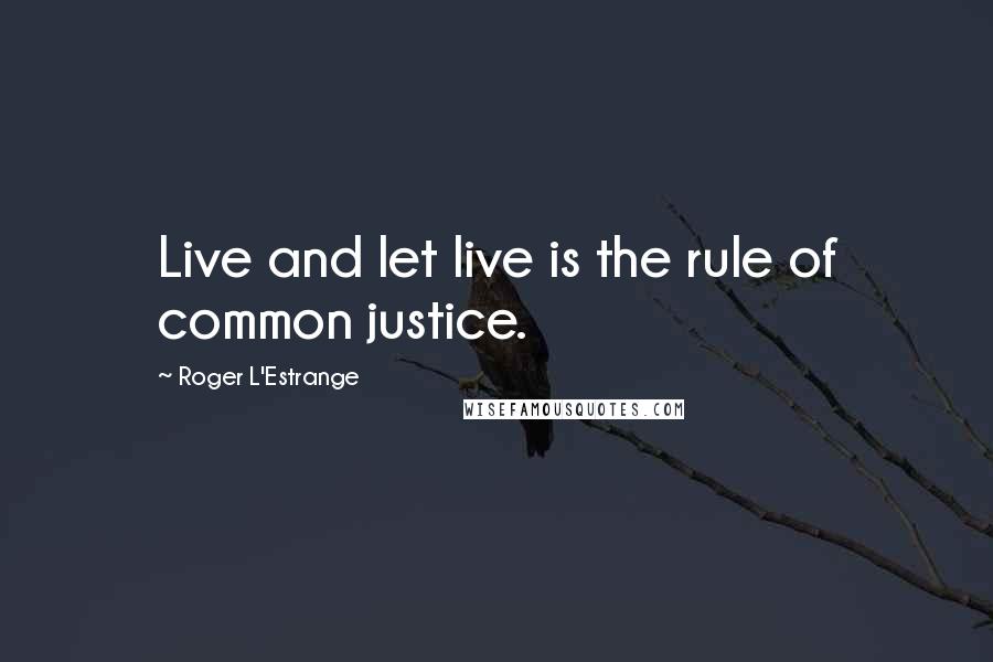 Roger L'Estrange Quotes: Live and let live is the rule of common justice.