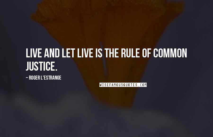 Roger L'Estrange Quotes: Live and let live is the rule of common justice.