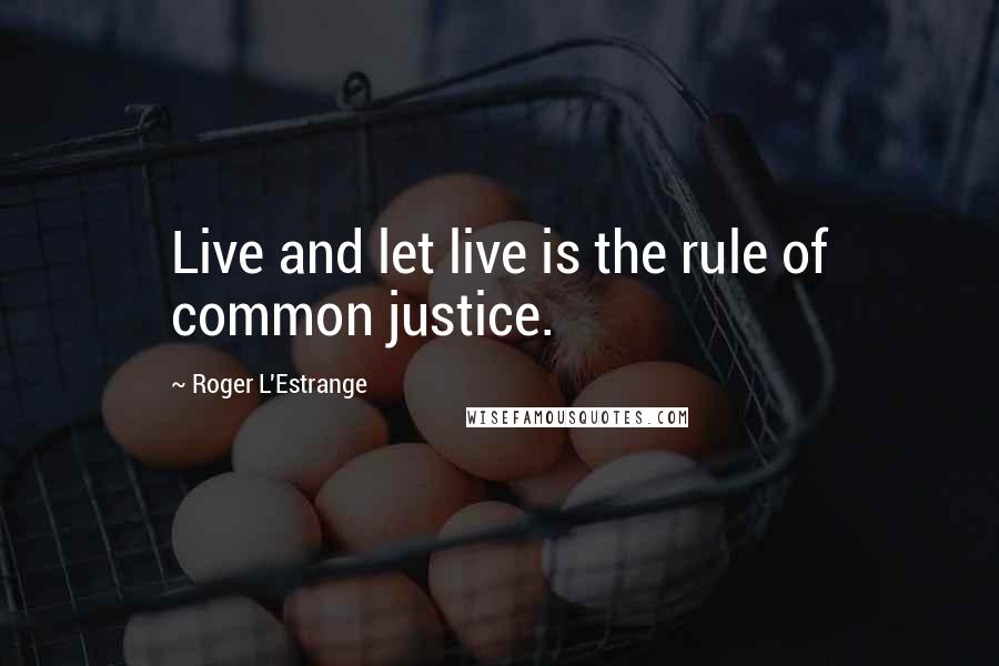 Roger L'Estrange Quotes: Live and let live is the rule of common justice.