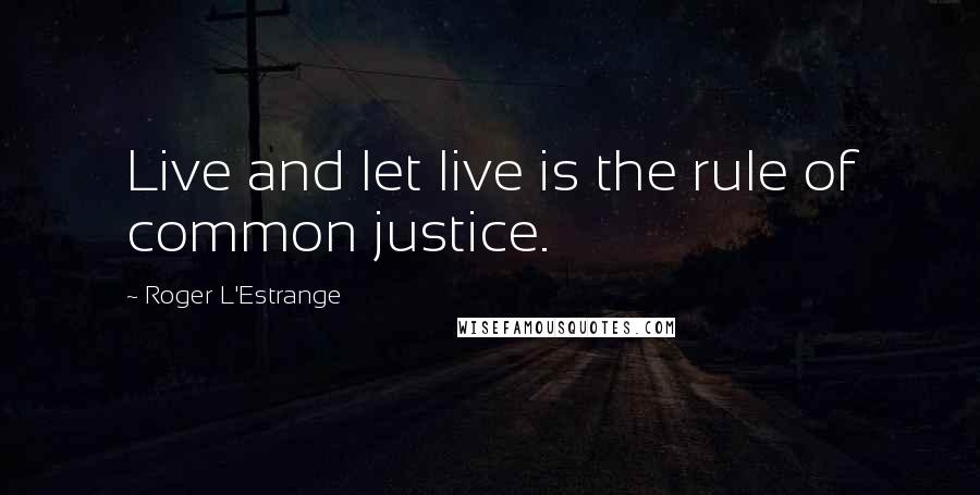 Roger L'Estrange Quotes: Live and let live is the rule of common justice.