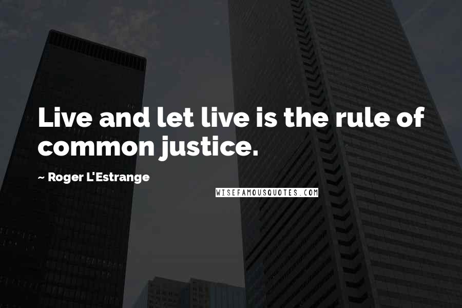 Roger L'Estrange Quotes: Live and let live is the rule of common justice.