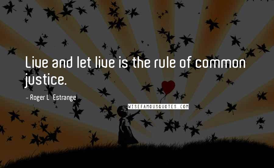 Roger L'Estrange Quotes: Live and let live is the rule of common justice.