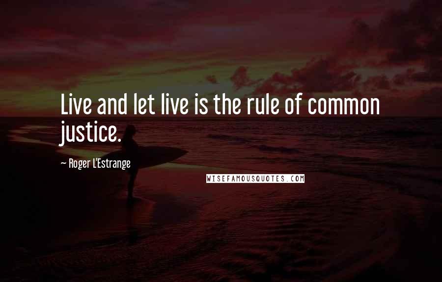 Roger L'Estrange Quotes: Live and let live is the rule of common justice.