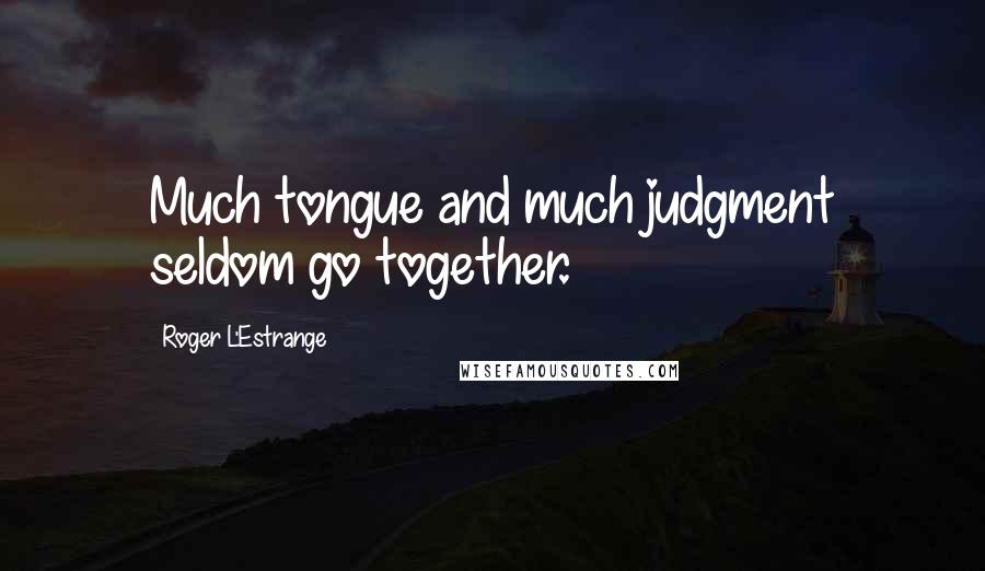 Roger L'Estrange Quotes: Much tongue and much judgment seldom go together.