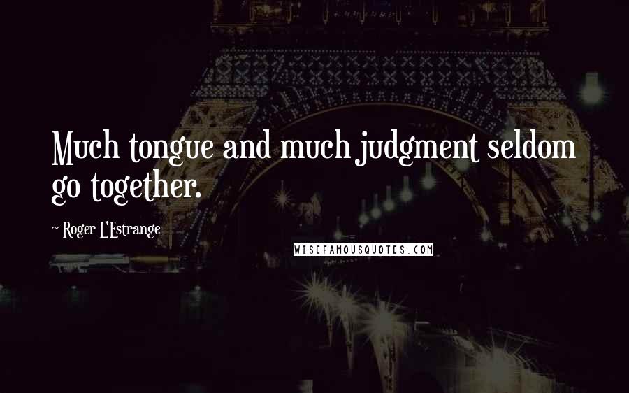 Roger L'Estrange Quotes: Much tongue and much judgment seldom go together.