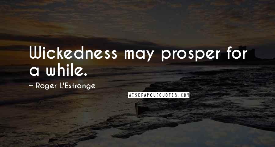 Roger L'Estrange Quotes: Wickedness may prosper for a while.