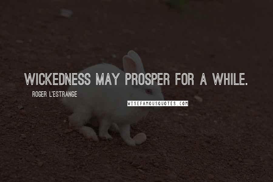 Roger L'Estrange Quotes: Wickedness may prosper for a while.
