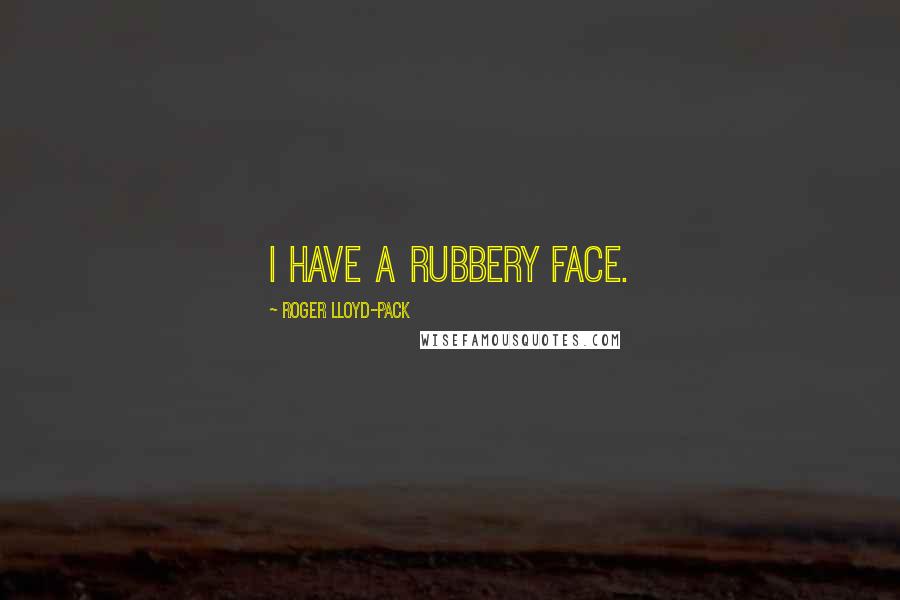 Roger Lloyd-Pack Quotes: I have a rubbery face.