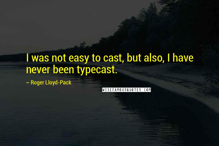 Roger Lloyd-Pack Quotes: I was not easy to cast, but also, I have never been typecast.