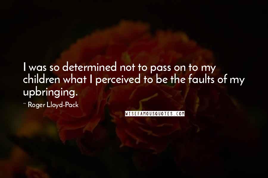 Roger Lloyd-Pack Quotes: I was so determined not to pass on to my children what I perceived to be the faults of my upbringing.