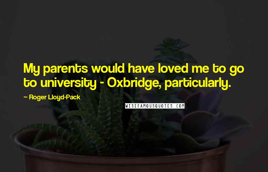Roger Lloyd-Pack Quotes: My parents would have loved me to go to university - Oxbridge, particularly.