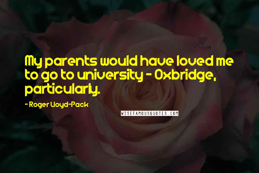 Roger Lloyd-Pack Quotes: My parents would have loved me to go to university - Oxbridge, particularly.