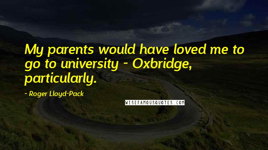 Roger Lloyd-Pack Quotes: My parents would have loved me to go to university - Oxbridge, particularly.