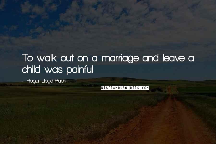 Roger Lloyd-Pack Quotes: To walk out on a marriage and leave a child was painful.