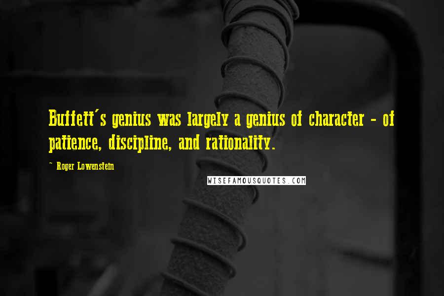 Roger Lowenstein Quotes: Buffett's genius was largely a genius of character - of patience, discipline, and rationality.