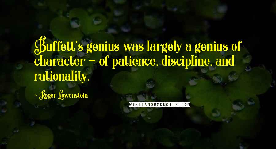 Roger Lowenstein Quotes: Buffett's genius was largely a genius of character - of patience, discipline, and rationality.