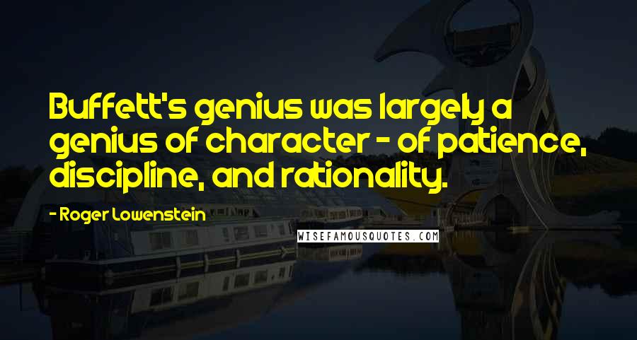 Roger Lowenstein Quotes: Buffett's genius was largely a genius of character - of patience, discipline, and rationality.