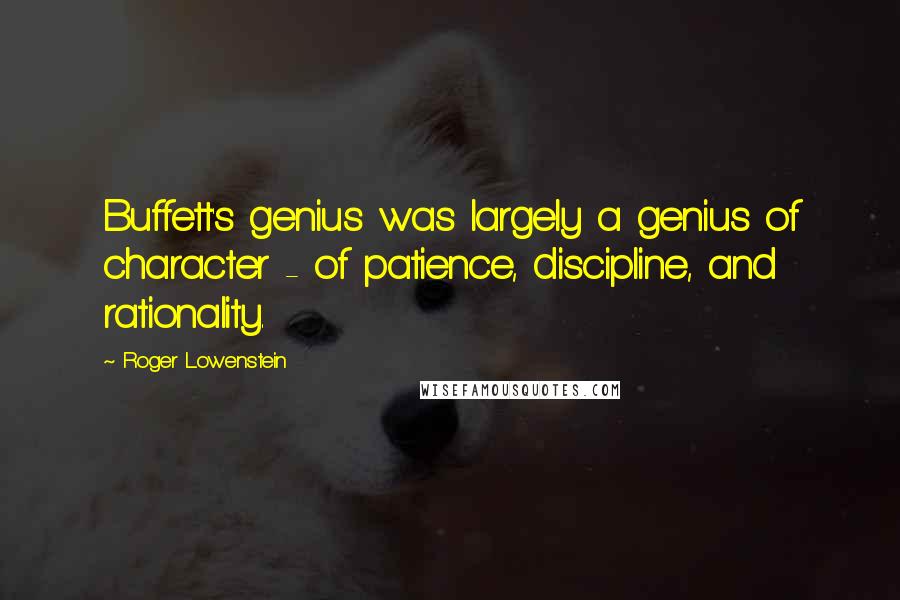 Roger Lowenstein Quotes: Buffett's genius was largely a genius of character - of patience, discipline, and rationality.