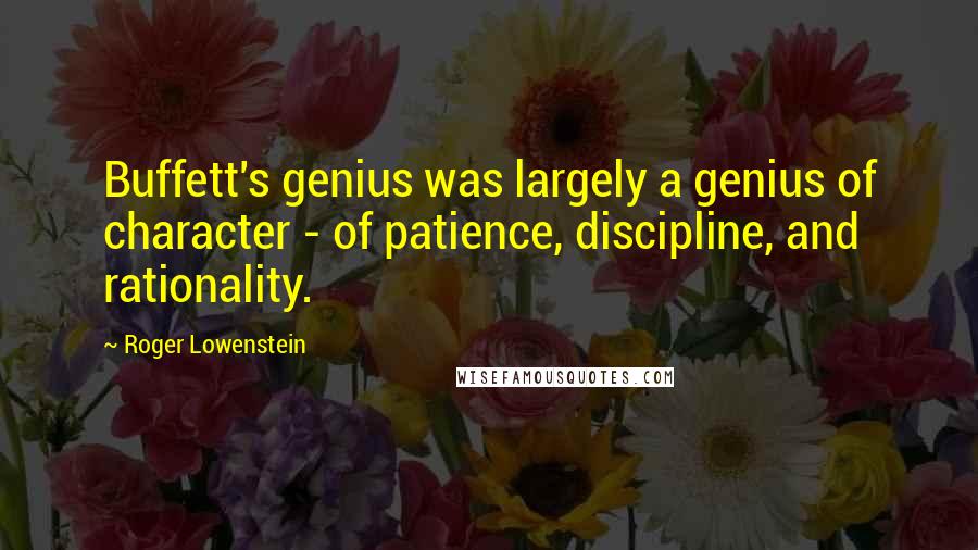 Roger Lowenstein Quotes: Buffett's genius was largely a genius of character - of patience, discipline, and rationality.