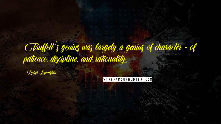 Roger Lowenstein Quotes: Buffett's genius was largely a genius of character - of patience, discipline, and rationality.