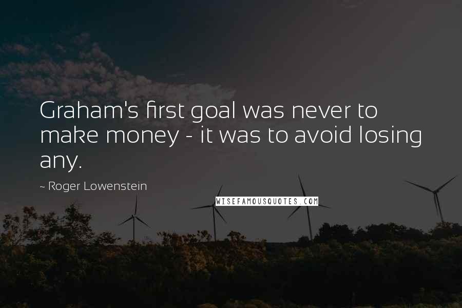 Roger Lowenstein Quotes: Graham's first goal was never to make money - it was to avoid losing any.