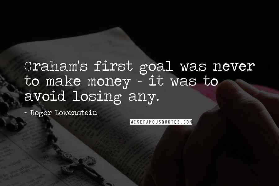 Roger Lowenstein Quotes: Graham's first goal was never to make money - it was to avoid losing any.