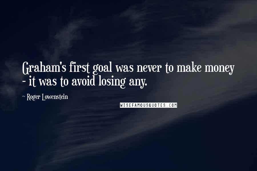 Roger Lowenstein Quotes: Graham's first goal was never to make money - it was to avoid losing any.