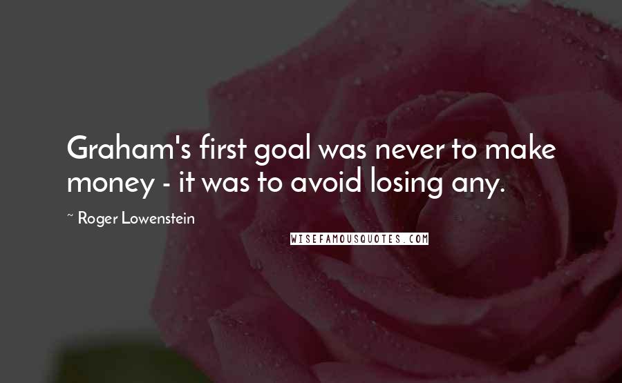 Roger Lowenstein Quotes: Graham's first goal was never to make money - it was to avoid losing any.