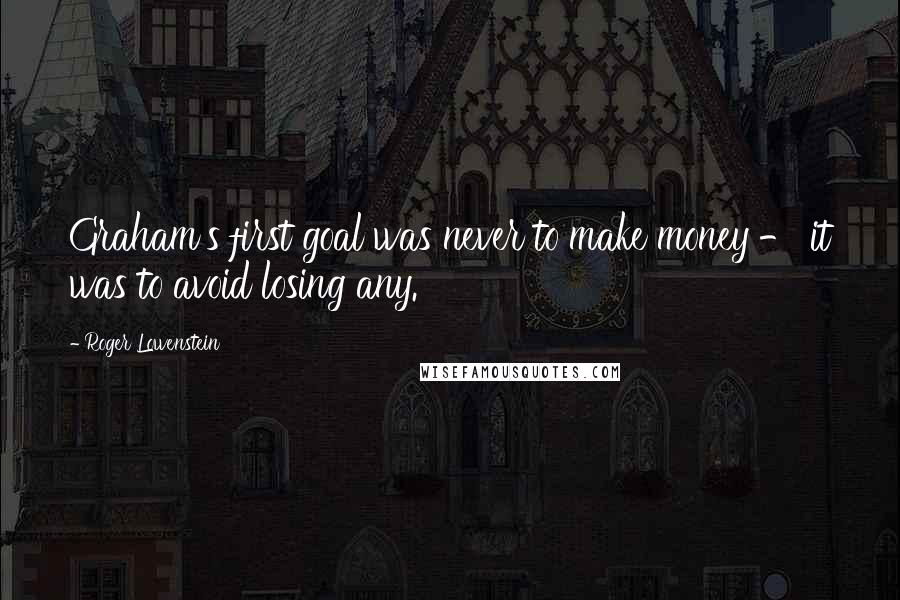 Roger Lowenstein Quotes: Graham's first goal was never to make money - it was to avoid losing any.