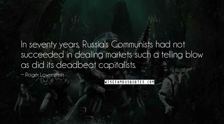 Roger Lowenstein Quotes: In seventy years, Russia's Communists had not succeeded in dealing markets such a telling blow as did its deadbeat capitalists.