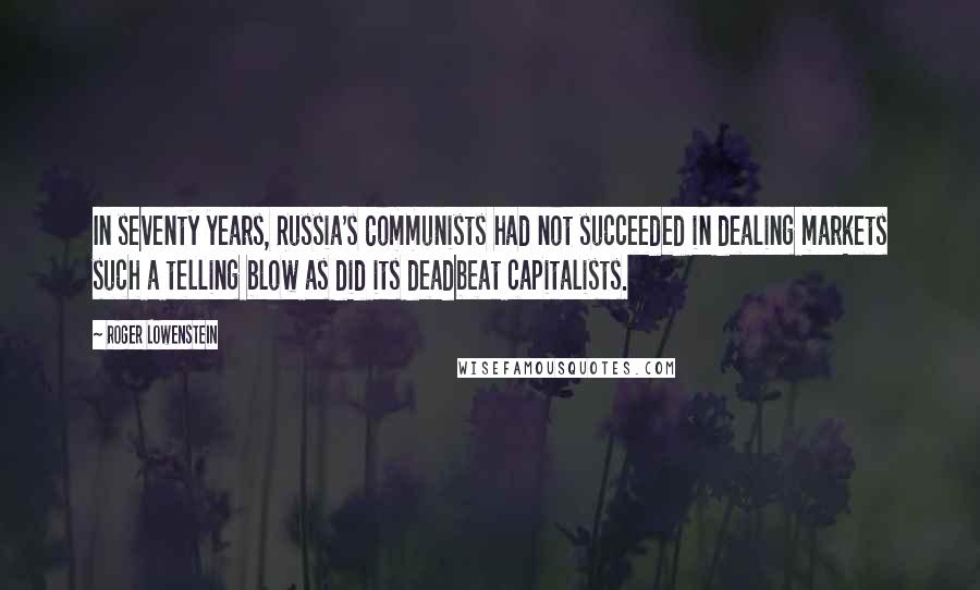 Roger Lowenstein Quotes: In seventy years, Russia's Communists had not succeeded in dealing markets such a telling blow as did its deadbeat capitalists.