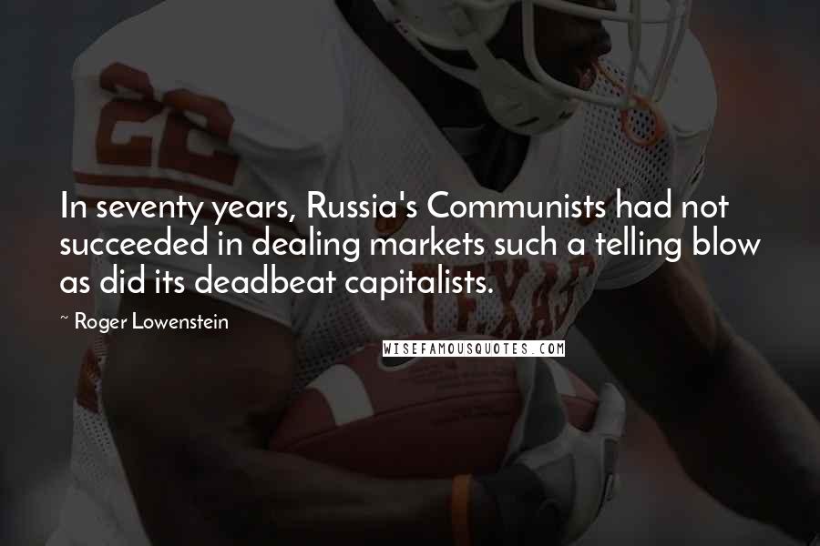 Roger Lowenstein Quotes: In seventy years, Russia's Communists had not succeeded in dealing markets such a telling blow as did its deadbeat capitalists.