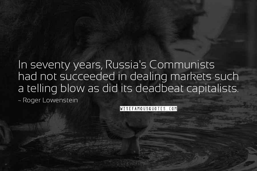 Roger Lowenstein Quotes: In seventy years, Russia's Communists had not succeeded in dealing markets such a telling blow as did its deadbeat capitalists.